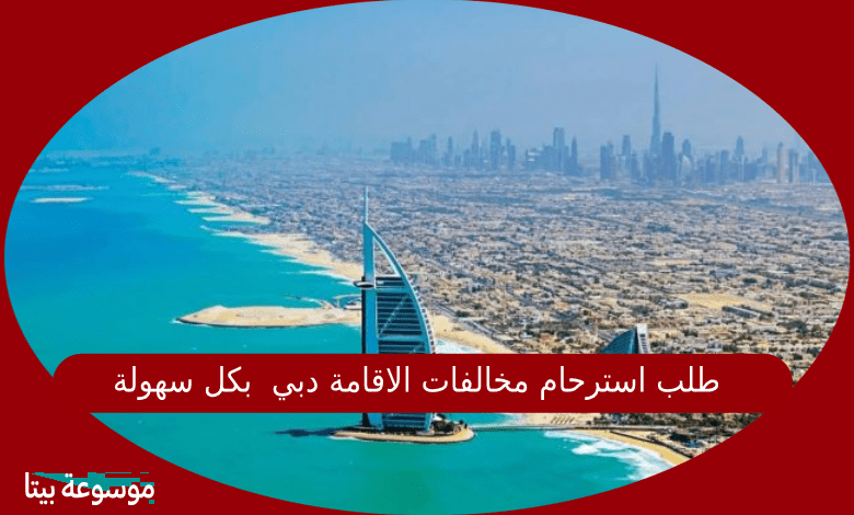 طلب استرحام مخالفات الاقامة دبي  بكل سهولة قدمه للعام 2022