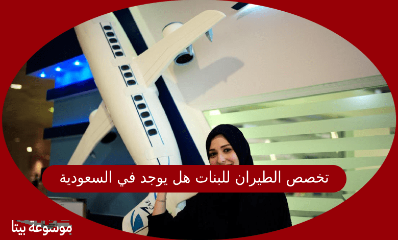 تخصص الطيران للبنات هل يوجد في المملكة العربية السعودية