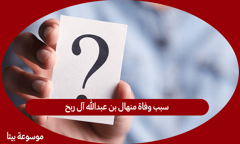 سبب وفاة منهال بن عبدالله آل ربح