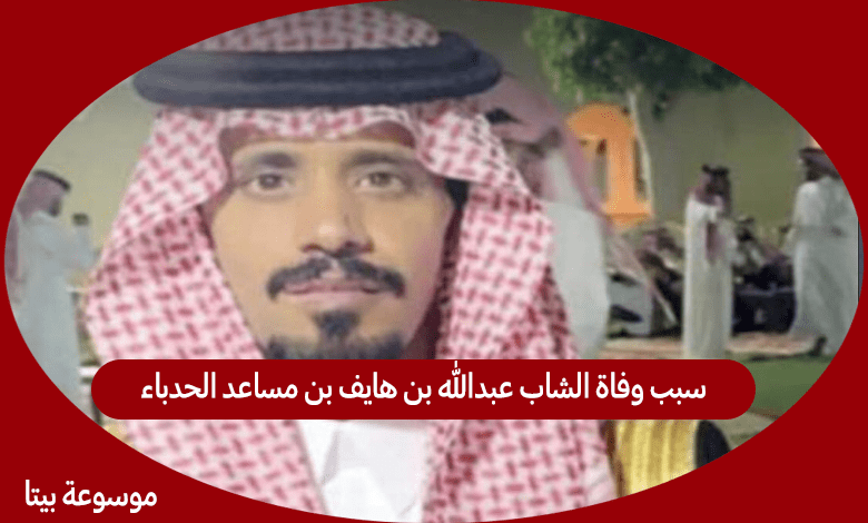 سبب وفاة الشاب عبدالله بن هايف بن مساعد الحدباء