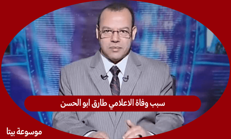 سبب وفاة الاعلامي طارق ابو الحسن