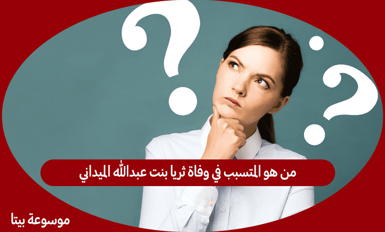 من هو المتسبب في وفاة ثريا بنت عبدالله الميداني