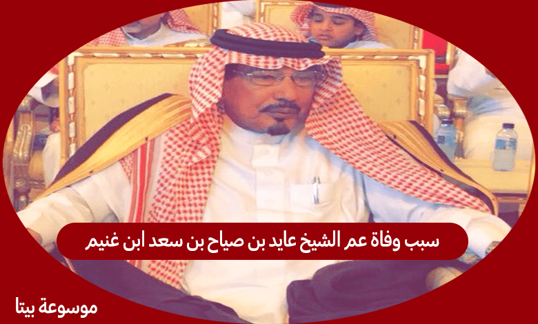 سبب وفاة عم الشيخ عايد بن صياح بن سعد ابن غنيم