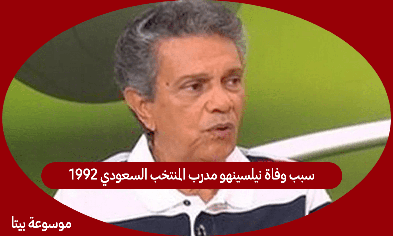 سبب وفاة نيلسينهو مدرب المنتخب السعودي 1992