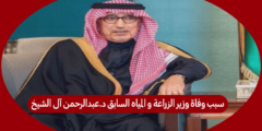 سبب وفاة وزير الزراعة و المياه السابق د.عبدالرحمن آل الشيخ