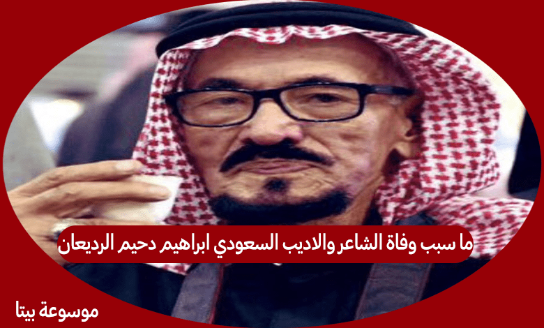 ما سبب وفاة الشاعر والاديب السعودي ابراهيم دحيم الرديعان