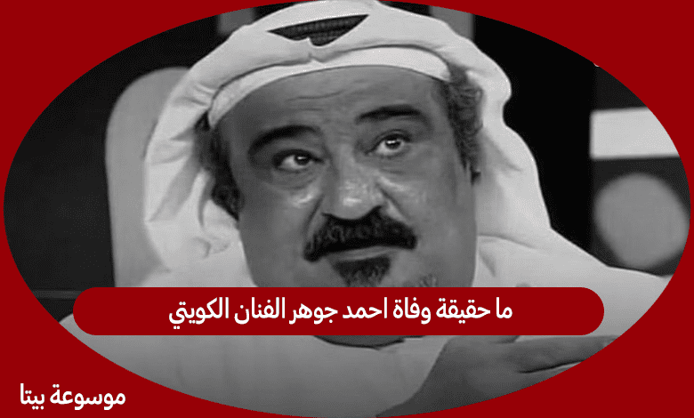 ما حقيقة وفاة احمد جوهر الفنان الكويتي