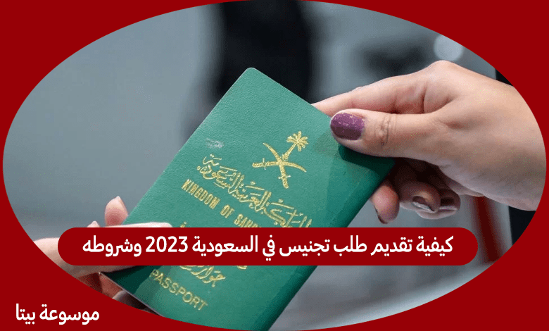 كيفية تقديم طلب تجنيس في السعودية 2023 وشروطه