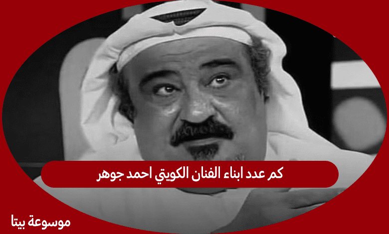 كم عدد ابناء الفنان الكويتي احمد جوهر