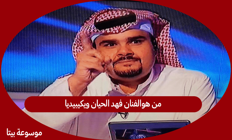 من هوالفنان فهد الحيان ويكيبيديا