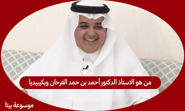 من هو الاستاذ الدكتور أحمد بن حمد الفرحان ويكيبيديا