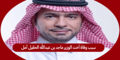 سبب وفاة أخت الوزير ماجد بن عبدالله الحقيل أمل