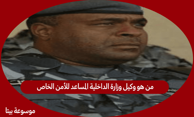 من هو وكيل وزارة الداخلية المساعد للأمن الخاص