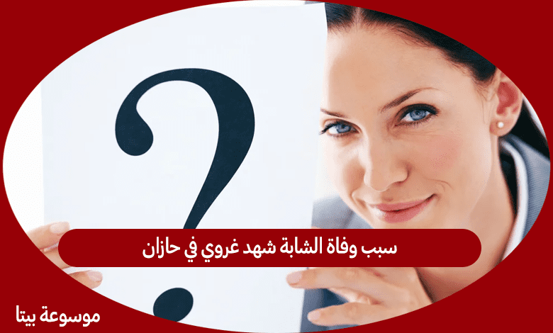 سبب وفاة الشابة شهد غروي في حازان