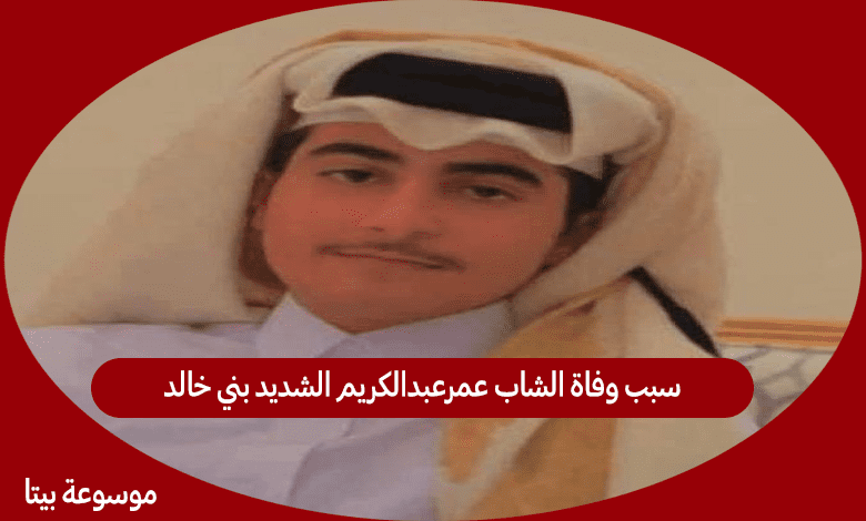 سبب وفاة الشاب عمرعبدالكريم الشديد بني خالد