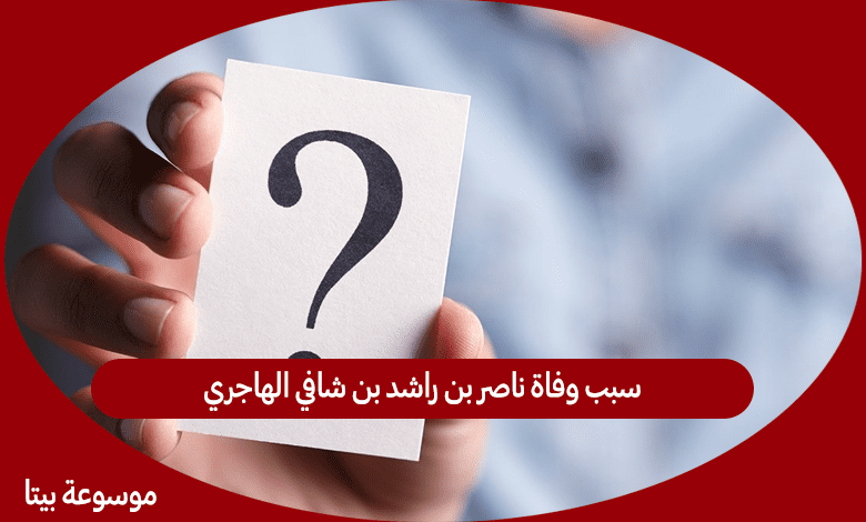 سبب وفاة ناصر بن راشد بن شافي الهاجري