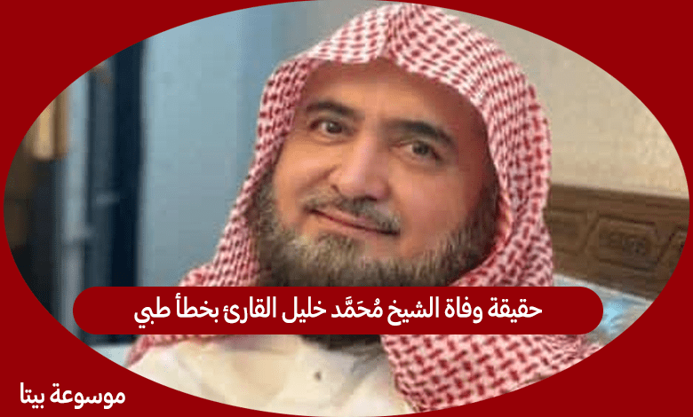 حقيقة وفاة الشيخ محمد خليل القارئ بخطأ طبي