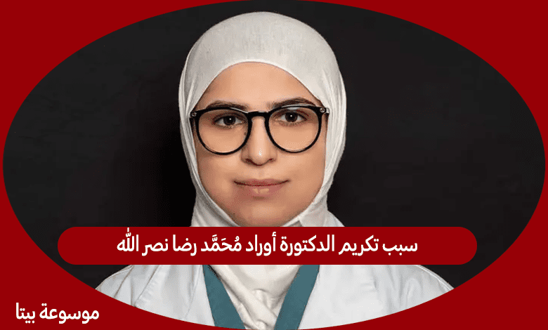 سبب تكريم الدكتورة أوراد محمد رضا نصر الله