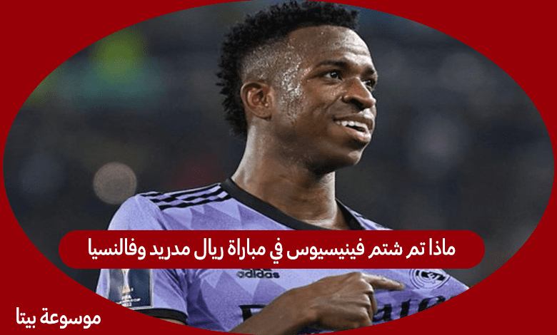 ماذا تم شتم فينيسيوس في مباراة ريال مدريد وفالنسيا