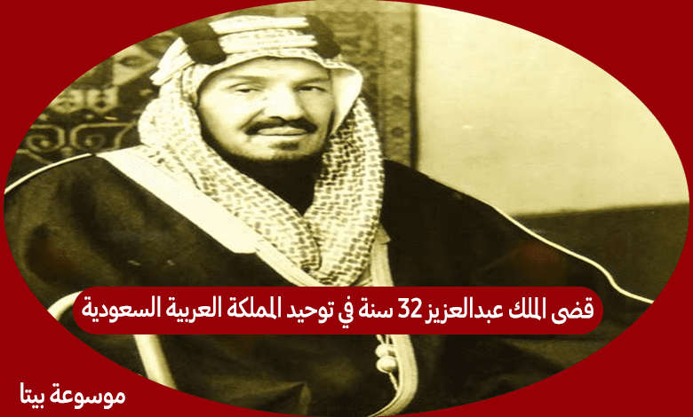 هل قضى الملك عبدالعزيز 32 سنة في توحيد المملكة العربية السعودية