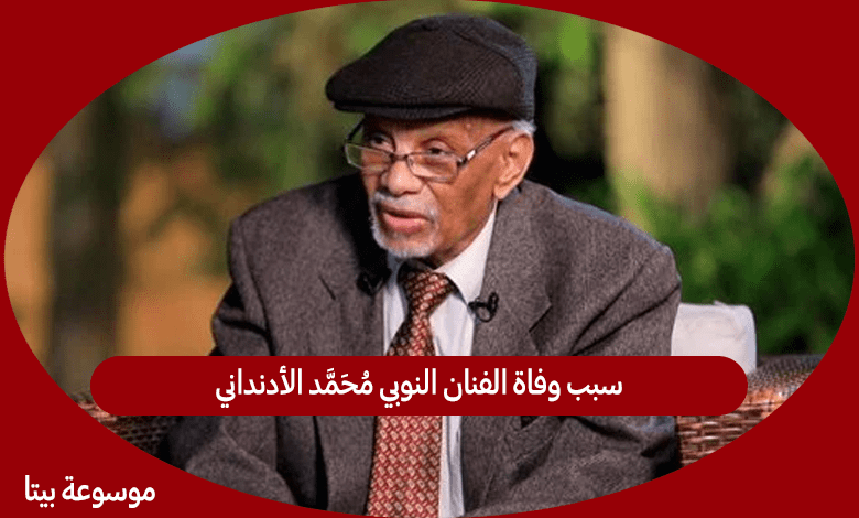 سبب وفاة الفنان النوبي محمد الأدنداني