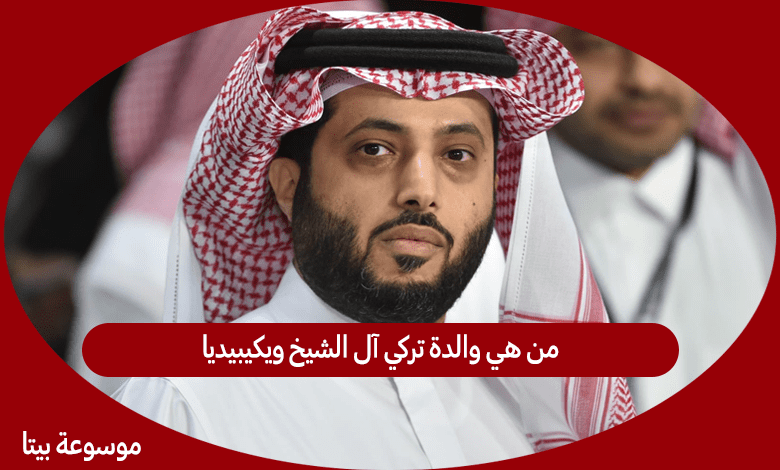 من هي والدة تركي آل الشيخ ويكيبيديا