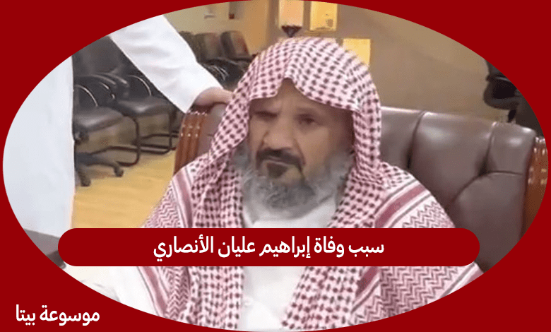 سبب وفاة إبراهيم عليان الأنصاري