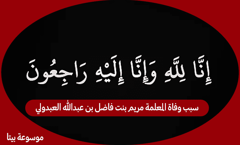 سبب وفاة المعلمة مريم بنت فاضل بن عبدالله العبدولي