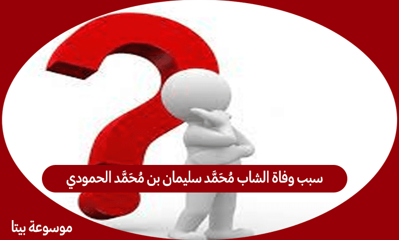 سبب وفاة الشاب محمد سليمان بن محمد الحمودي