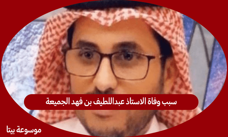 سبب وفاة الاستاذ عبداللطيف بن فهد الجميعة