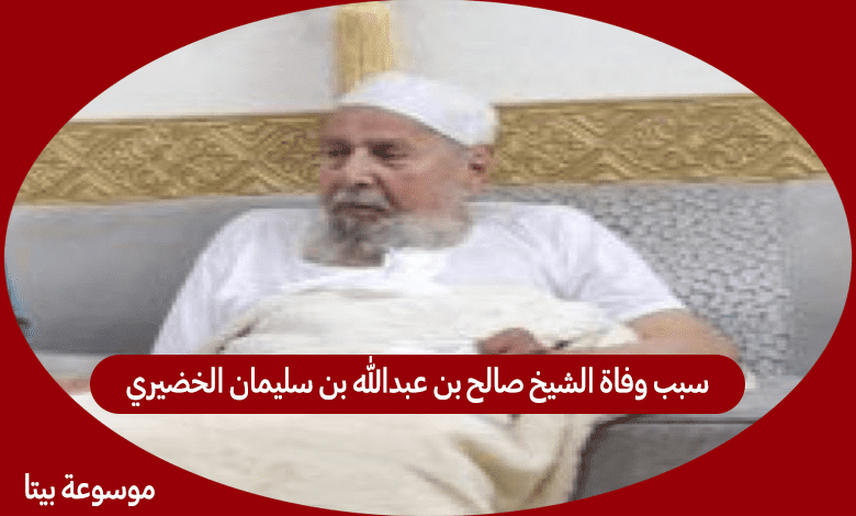 سبب وفاة الشيخ صالح بن عبدالله بن سليمان الخضيري