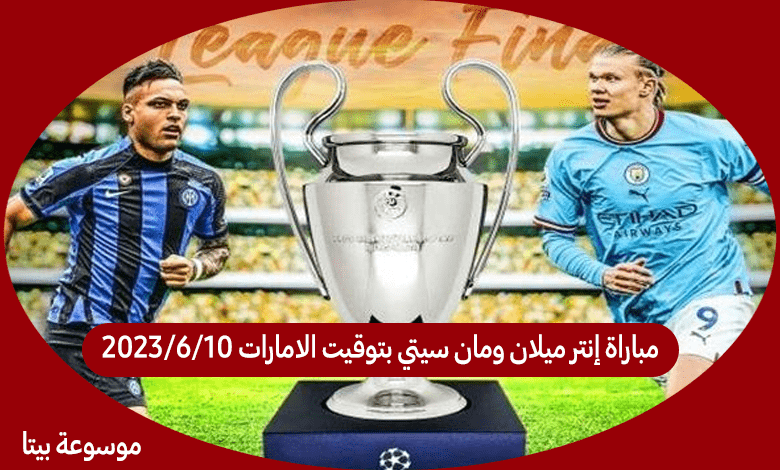 مباراة إنتر ميلان ومان سيتي بتوقيت الامارات 10/6/2023