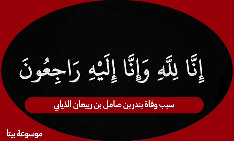 سبب وفاة بندر بن صامل بن ربيعان الذيابي