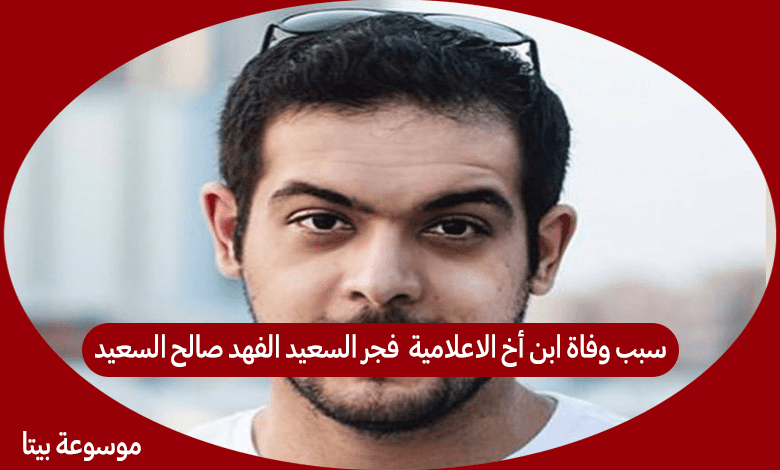 سبب وفاة ابن أخ الاعلامية فجر السعيد الفهد صالح السعيد