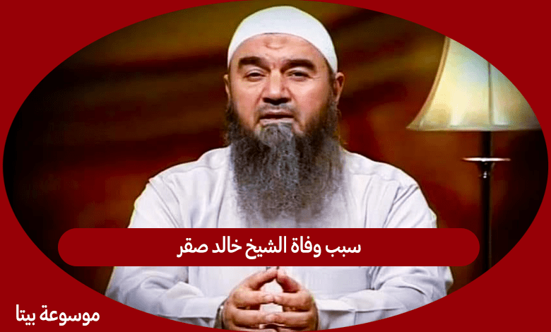 سبب وفاة الشيخ خالد صقر