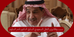 سبب وفاة وزير النقل السعودي السابق الدكتور ناصر السلوم