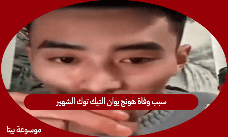 سبب وفاة هونج يوان التيك توك الشهير