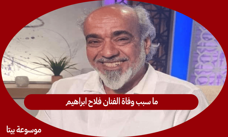 ما سبب وفاة الفنان فلاح ابراهيم