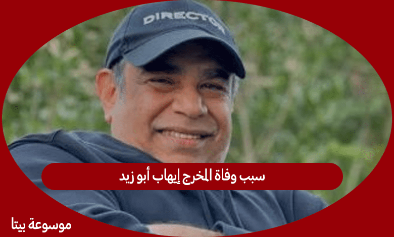 سبب وفاة المخرج إيهاب أبو زيد