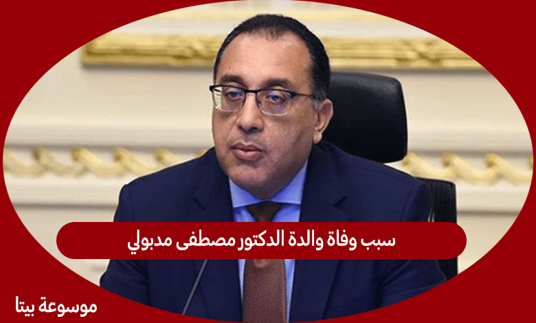 سبب وفاة والدة الدكتور مصطفى مدبولي