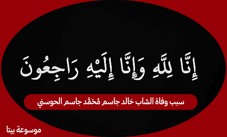 سبب وفاة الشاب خالد جاسم محمد جاسم الحوسني