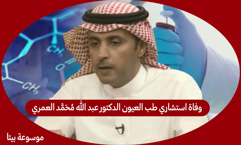 سبب وفاة استشاري طب وجراحة العيون الدكتور عبد الله محمد العمري