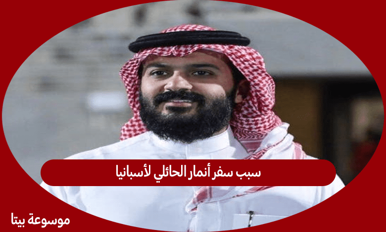 سبب سفر أنمار الحائلي لأسبانيا