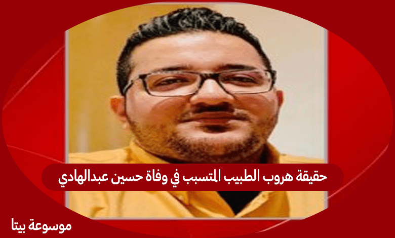 حقيقة هروب الطبيب المتسبب في وفاة حسين عبدالهادي