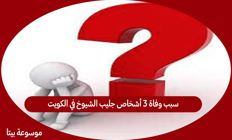 سبب وفاة 3 أشخاص جليب الشيوخ في الكويت