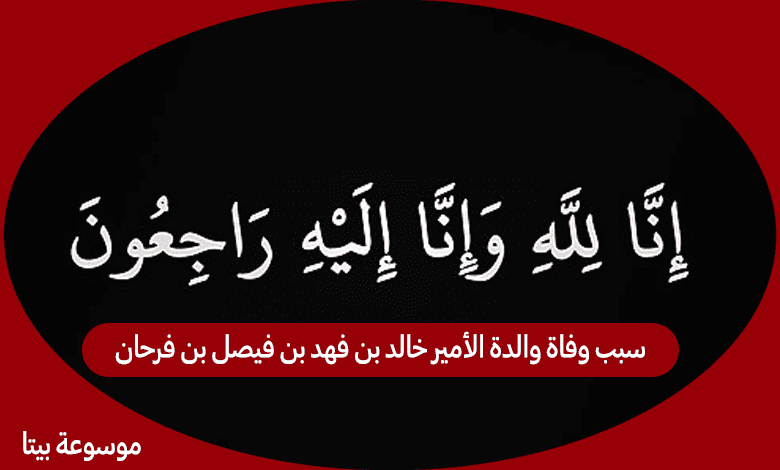 سبب وفاة والدة الأمير خالد بن فهد بن فيصل بن فرحان