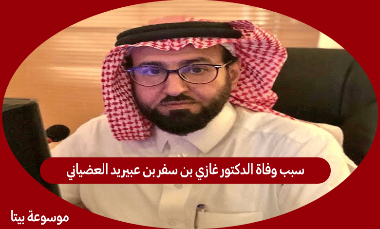 سبب وفاة الدكتور غازي بن سفر العضياني