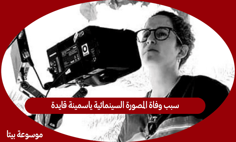 سبب وفاة المصورة السينمائية ياسمينة قايدة