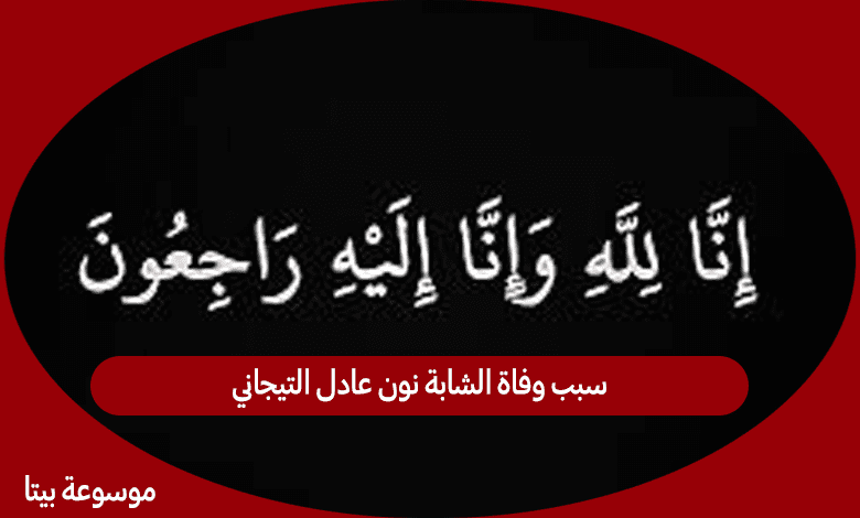 سبب وفاة الشابة نون عادل التيجاني