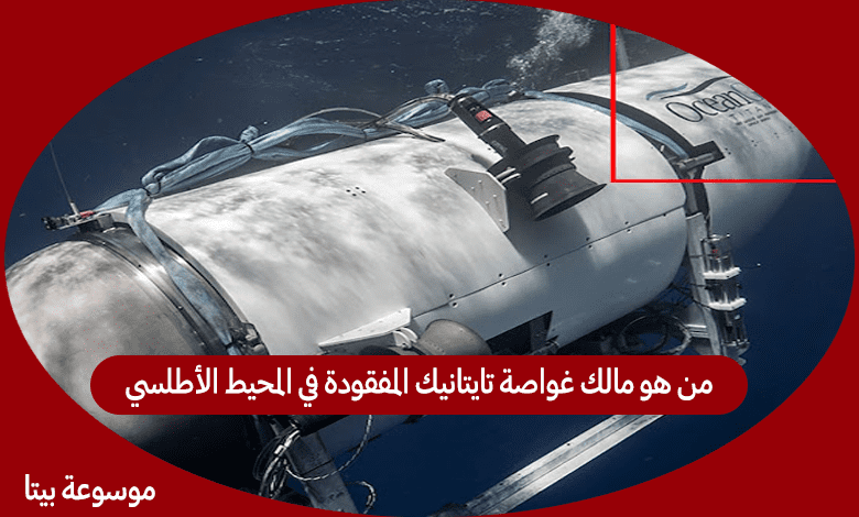من هو مالك غواصة تايتانيك المفقودة في المحيط الأطلسي